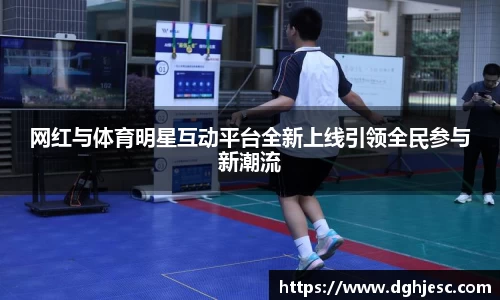 网红与体育明星互动平台全新上线引领全民参与新潮流