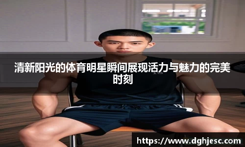 清新阳光的体育明星瞬间展现活力与魅力的完美时刻