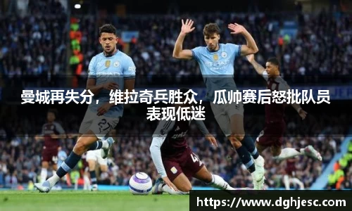 曼城再失分，维拉奇兵胜众，瓜帅赛后怒批队员表现低迷