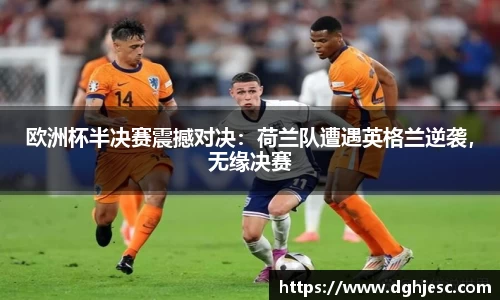 欧洲杯半决赛震撼对决：荷兰队遭遇英格兰逆袭，无缘决赛