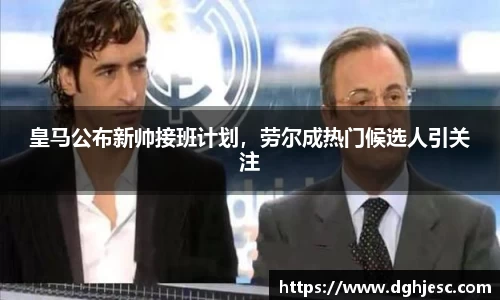 皇马公布新帅接班计划，劳尔成热门候选人引关注