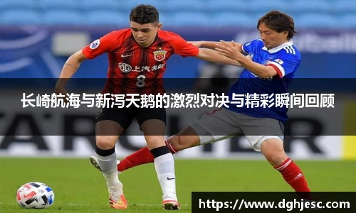 长崎航海与新泻天鹅的激烈对决与精彩瞬间回顾