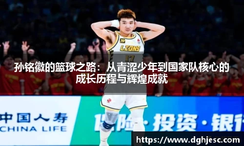 孙铭徽的篮球之路：从青涩少年到国家队核心的成长历程与辉煌成就