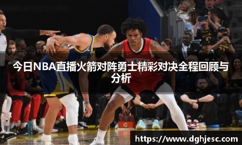 今日NBA直播火箭对阵勇士精彩对决全程回顾与分析